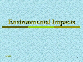 76
Environmental ImpactsEnvironmental Impacts
NKH
 