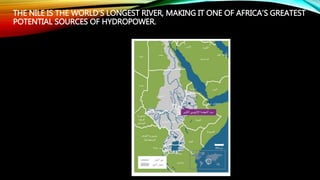 THE NILE IS THE WORLD’S LONGEST RIVER, MAKING IT ONE OF AFRICA’S GREATEST
POTENTIAL SOURCES OF HYDROPOWER.
 