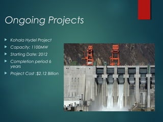 Ongoing Projects
 Kohala Hydel Project
 Capacity: 1100MW
 Starting Date: 2012
 Completion period 6
years
 Project Cost :$2.12 Billion
 