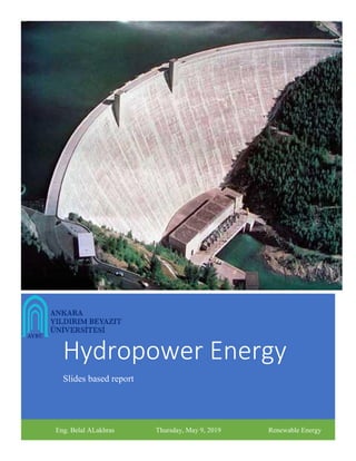 Hydropower Energy
Slides based report
Eng. Belal ALakhras Thursday, May 9, 2019 Renewable Energy
 