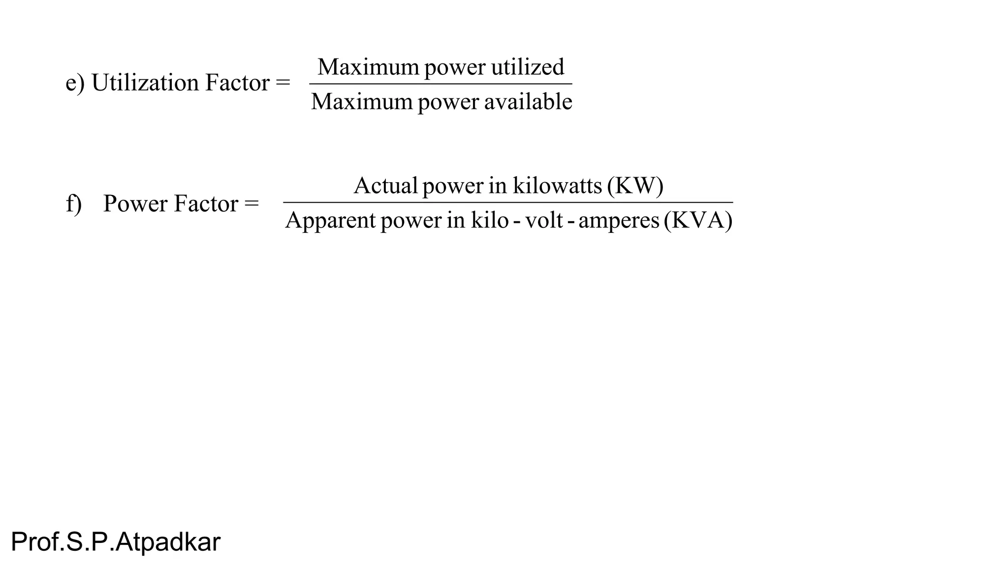 e) Utilization Factor =
f) Power Factor =
availablepowerMaximum
utilizedpowerMaximum
(KVA)amperes-volt-kiloinpowerApparent
(KW)kilowattsinpowerActual
Prof.S.P.Atpadkar
 