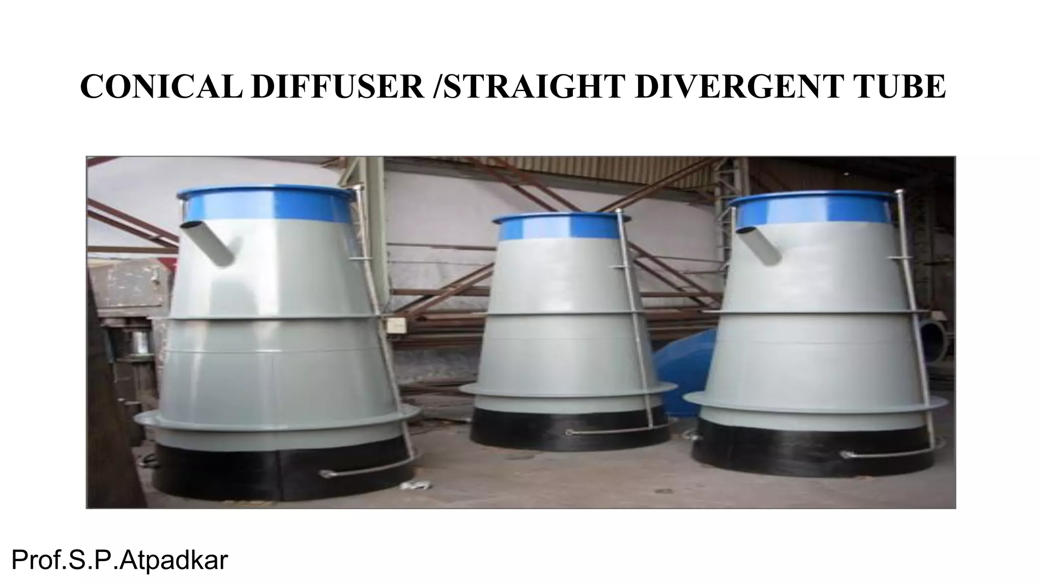 CONICAL DIFFUSER /STRAIGHT DIVERGENT TUBE
Prof.S.P.Atpadkar
 