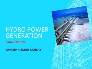 HYDRO POWER
GENERATION
Submitted by-
SANDIP KUMAR SAHOO
 