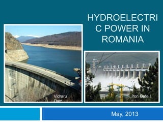 HYDROELECTRI
C POWER IN
ROMANIA
May, 2013
Vidraru
Dam
Iron Gate I
 