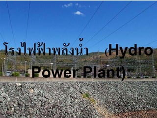 โรงไฟฟาพลังนํา (Hydro
      ้      ้
   Power Plant)
 