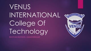 VENUS
INTERNATIONAL
College Of
Technology
BHOYAN RATHOD, GANDHINGAR.
 