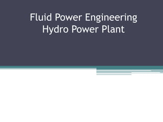Fluid Power Engineering
Hydro Power Plant
 