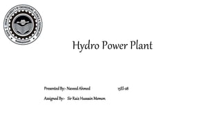 Hydro Power Plant
PresentedBy:- NaveedAhmed 15El-28
AssignedBy:- Sir Raiz HussainMemon
 
