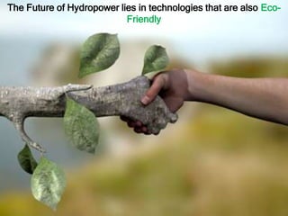 The Future of Hydropower lies in technologies that are also Eco-
Friendly
 