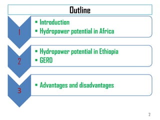 Outline
1
• Introduction
• Hydropower potential in Africa
2
• Hydropower potential in Ethiopia
• GERD
3
• Advantages and disadvantages
2
 