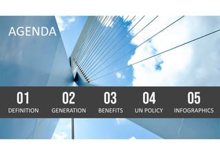 AGENDA
DEFINITION
01
GENERATION
02
BENEFITS
03
UN POLICY
04
INFOGRAPHICS
05
 