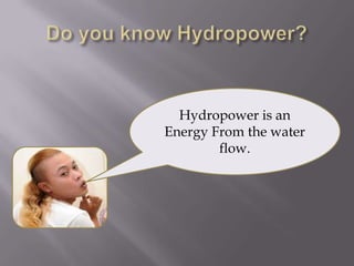 Hydropower is an
Energy From the water
        flow.
 