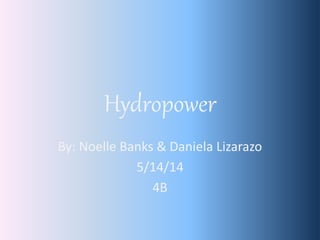 Hydropower
By: Noelle Banks & Daniela Lizarazo
5/14/14
4B
 