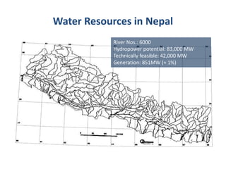 River Nos.: 6000
Hydropower potential: 83,000 MW
Technically feasible: 42,000 MW
Generation: 851MW (≈ 1%)
Water Resources in Nepal
 