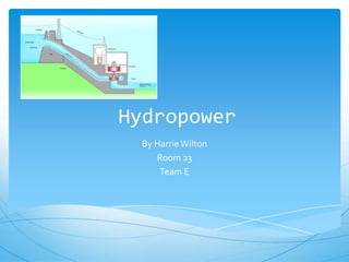 Hydropower
 By Harrie Wilton
    Room 23
     Team E
 