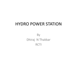 HYDRO POWER STATION
By
Dhiraj N Thakkar
RCTI
 