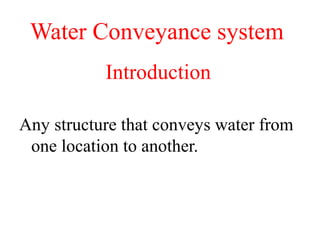 Water Conveyance system
Introduction
Any structure that conveys water from
one location to another.
 