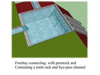 Forebay connecting with penstock and
Containing a trash rack and bye-pass channel
 
