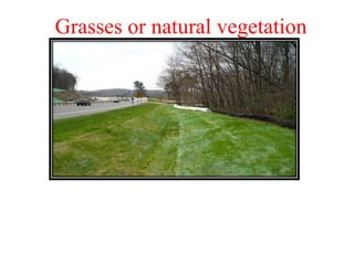 Grasses or natural vegetation
Grass linings are suitable for applications where they will be
exposed to periodic relatively slow flow of water
This type of lining has a pleasing appearance,
is economical and is not subject to damage as a result of
undermining or settlement of the supporting soils
 