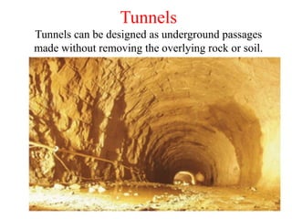 Tunnels
Tunnels can be designed as underground passages
made without removing the overlying rock or soil.
 