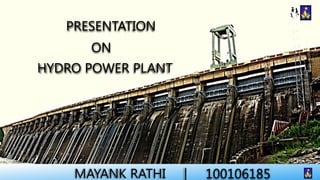 PRESENTATION
ON
HYDRO POWER PLANT

1

MAYANK RATHI

|

100106185

 