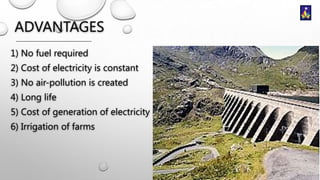 ADVANTAGES
1) No fuel required
2) Cost of electricity is constant
3) No air-pollution is created
4) Long life
5) Cost of generation of electricity
6) Irrigation of farms

 