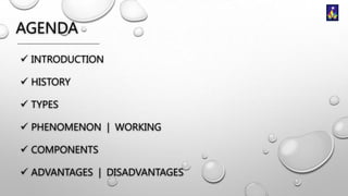 AGENDA
 INTRODUCTION
 HISTORY
 TYPES
 PHENOMENON | WORKING
 COMPONENTS
 ADVANTAGES | DISADVANTAGES

 