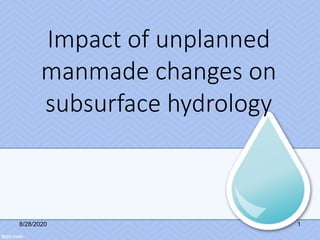 Impact of unplanned
manmade changes on
subsurface hydrology
8/28/2020 1
 