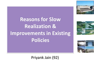 Reasons for Slow
     Realization &
Improvements in Existing
       Policies

        Priyank Jain (92)
 