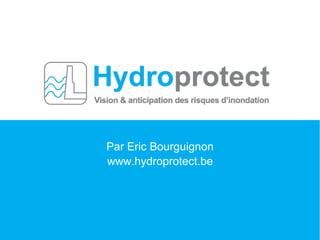 Présentation d'un nouveau produit
Par Eric Bourguignon
www.hydroprotect.be
 