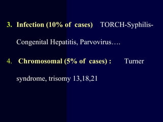 3. Infection (10% of cases) TORCH-Syphilis-
Congenital Hepatitis, Parvovirus….
4. Chromosomal (5% of cases) : Turner
syndrome, trisomy 13,18,21
 
