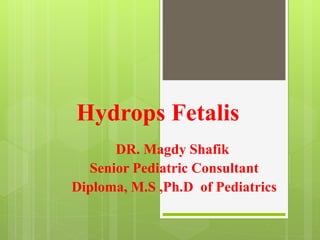 Hydrops Fetalis
DR. Magdy Shafik
Senior Pediatric Consultant
Diploma, M.S ,Ph.D of Pediatrics
 