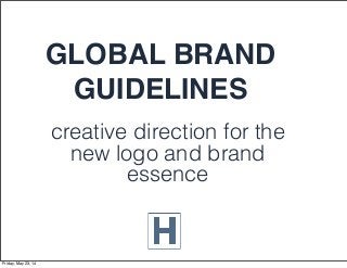 creative direction for the
new logo and brand
essence
GLOBAL BRAND
GUIDELINES
Friday, May 23, 14
 