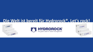 Die Welt ist bereit für Hydrorock®. Let’s rock!
 
