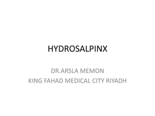 HYDROSALPINX
DR.ARSLA MEMON
KING FAHAD MEDICAL CITY RIYADH
 