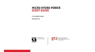 micro hydro power
scout guide
A Field Worker’s manual
Know how to do
Ingenieurbüro
valentin schnitzer
Dutch-German Partnership
Energising Development
Access to Modern Energy Services –
Ethiopia (AMES-E)
 