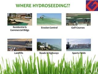 WHERE HYDROSEEDING??
Residential &
Commercial Bldgs
Erosion Control Golf Courses
Landfills Roads & highways Sports Fields
 