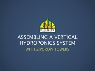 ASSEMBLING A VERTICAL
HYDROPONICS SYSTEM
WITH ZIPGROW TOWERS
 