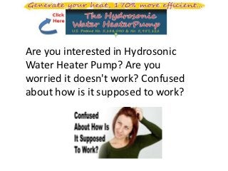 Are you interested in Hydrosonic
Water Heater Pump? Are you
worried it doesn't work? Confused
about how is it supposed to work?
 