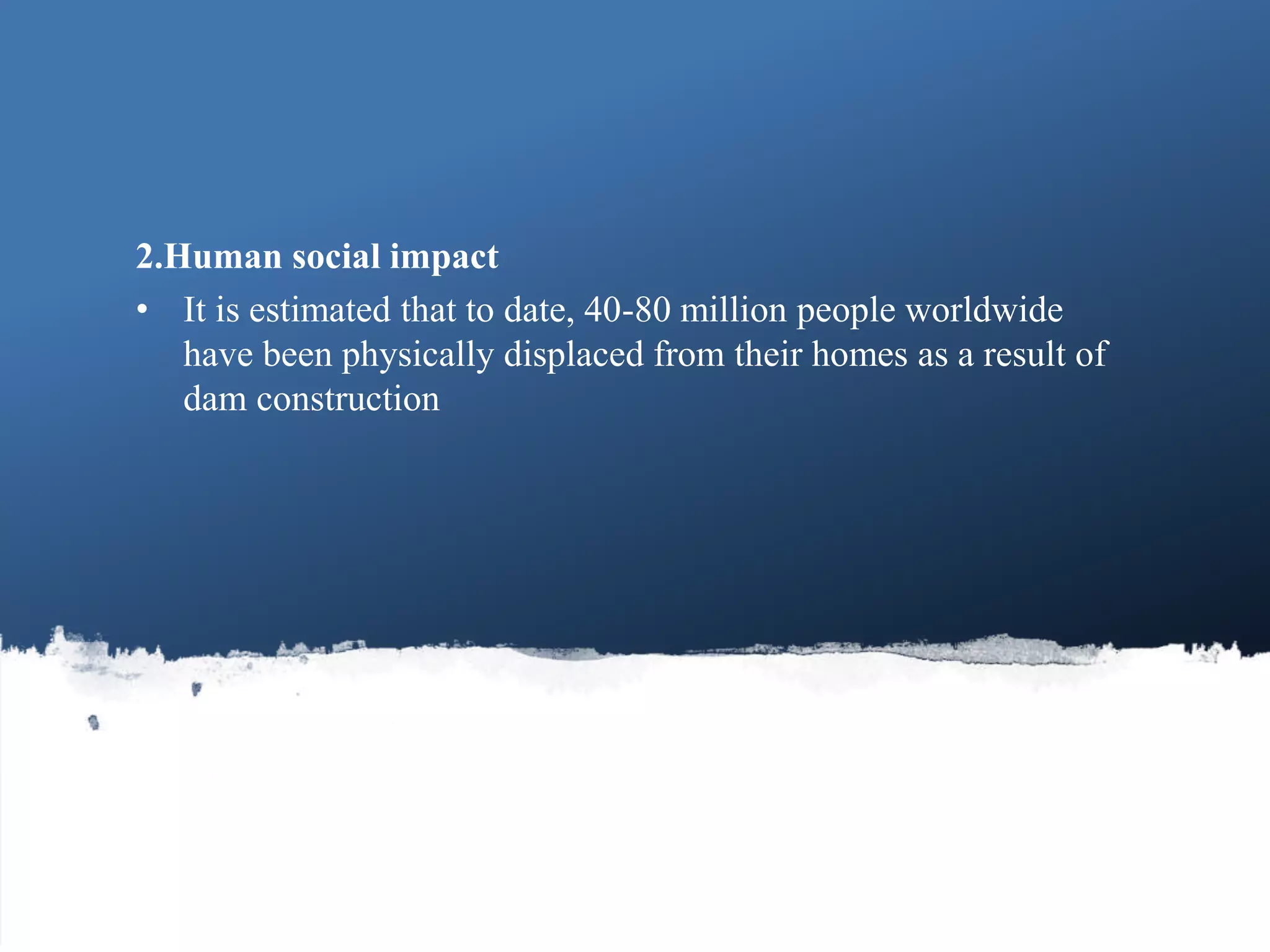 2.Human social impact
• It is estimated that to date, 40-80 million people worldwide
have been physically displaced from their homes as a result of
dam construction
53Guru IGCSE HYDROSPHERE
 