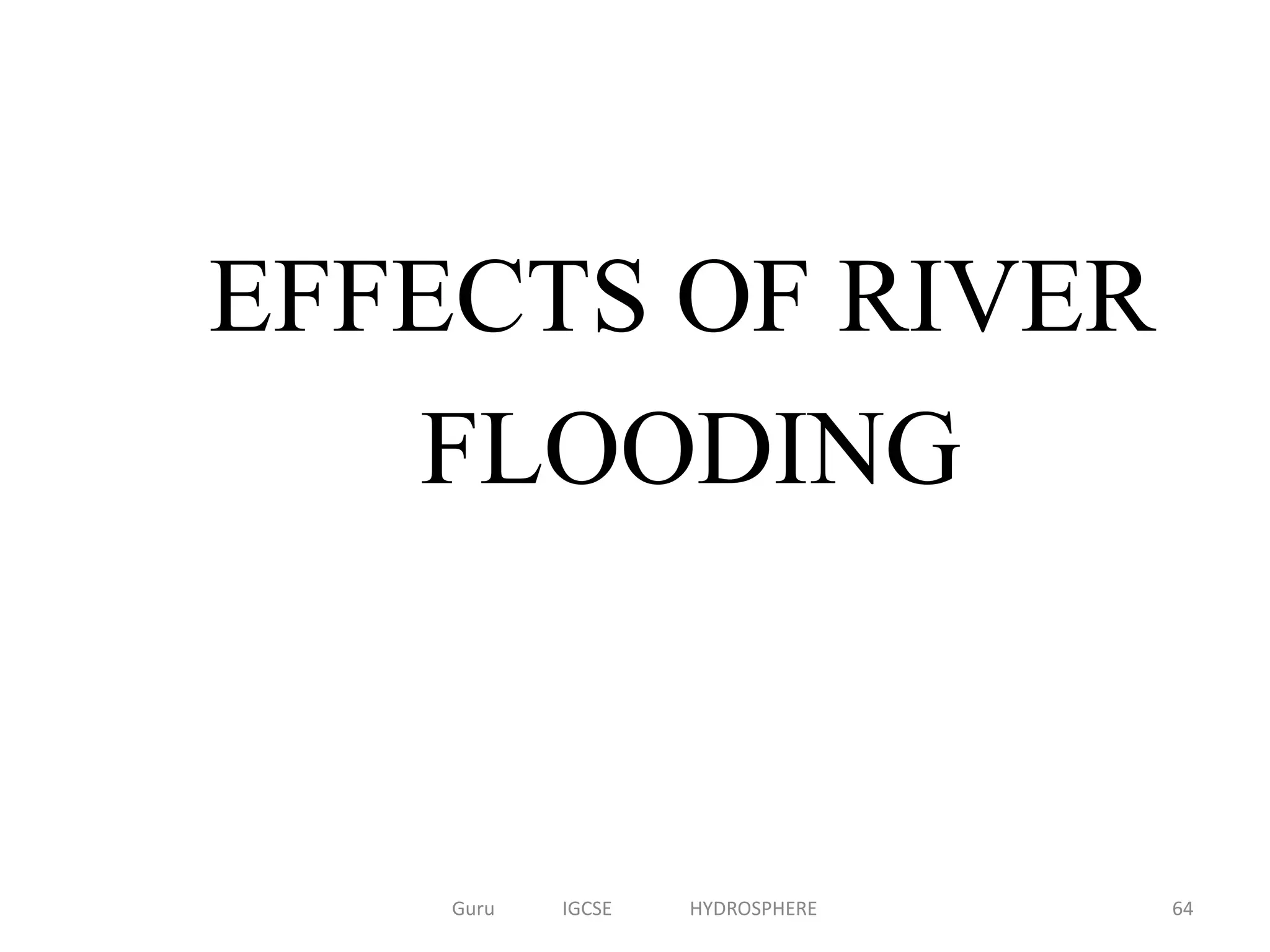 EFFECTS OF RIVER
FLOODING
64Guru IGCSE HYDROSPHERE
 