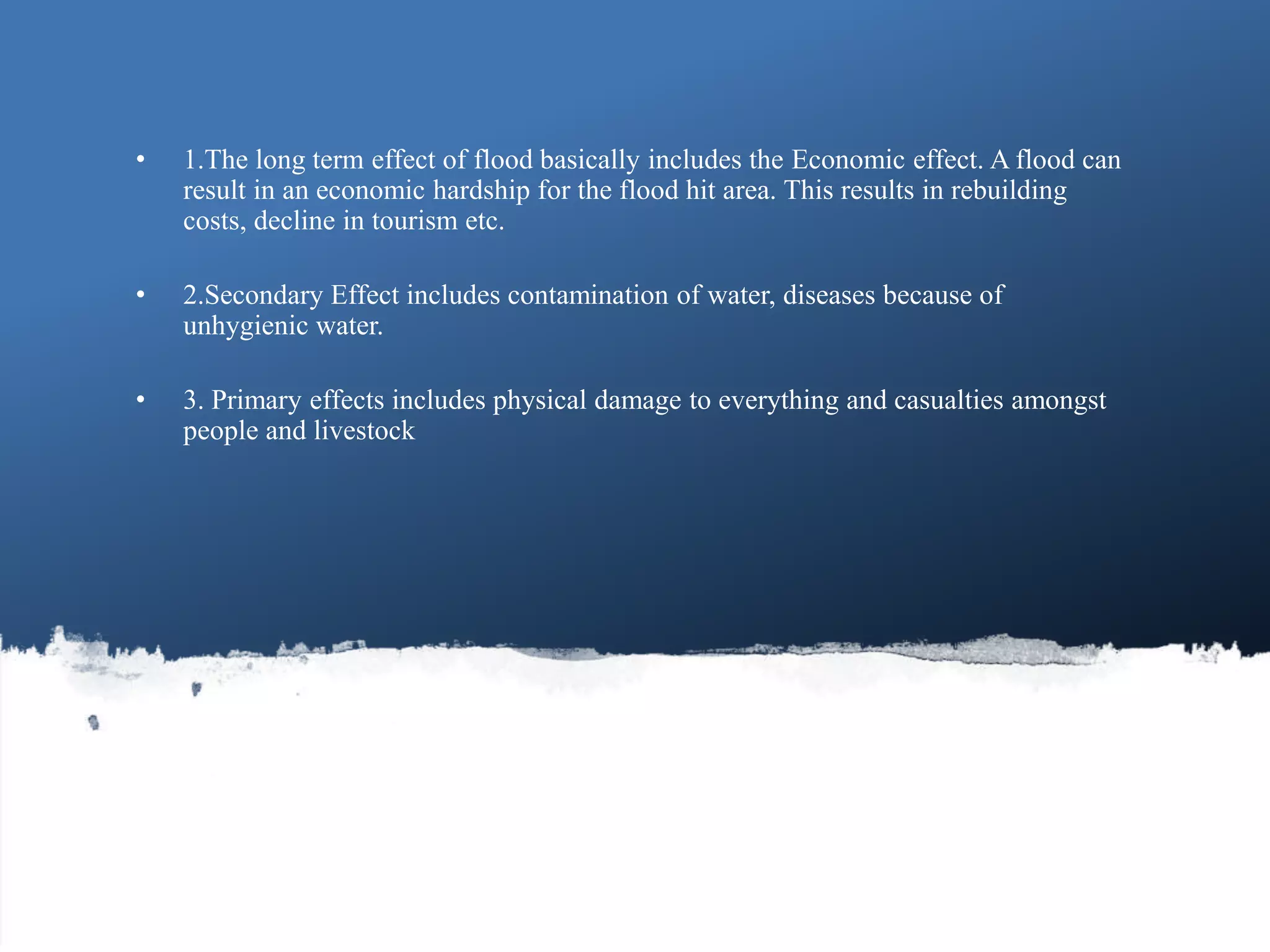• 1.The long term effect of flood basically includes the Economic effect. A flood can
result in an economic hardship for the flood hit area. This results in rebuilding
costs, decline in tourism etc.
• 2.Secondary Effect includes contamination of water, diseases because of
unhygienic water.
• 3. Primary effects includes physical damage to everything and casualties amongst
people and livestock
66Guru IGCSE HYDROSPHERE
 