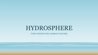 HYDROSPHERE
TOPIC INSTRUCTOR: SAMMAN TANVEER
 