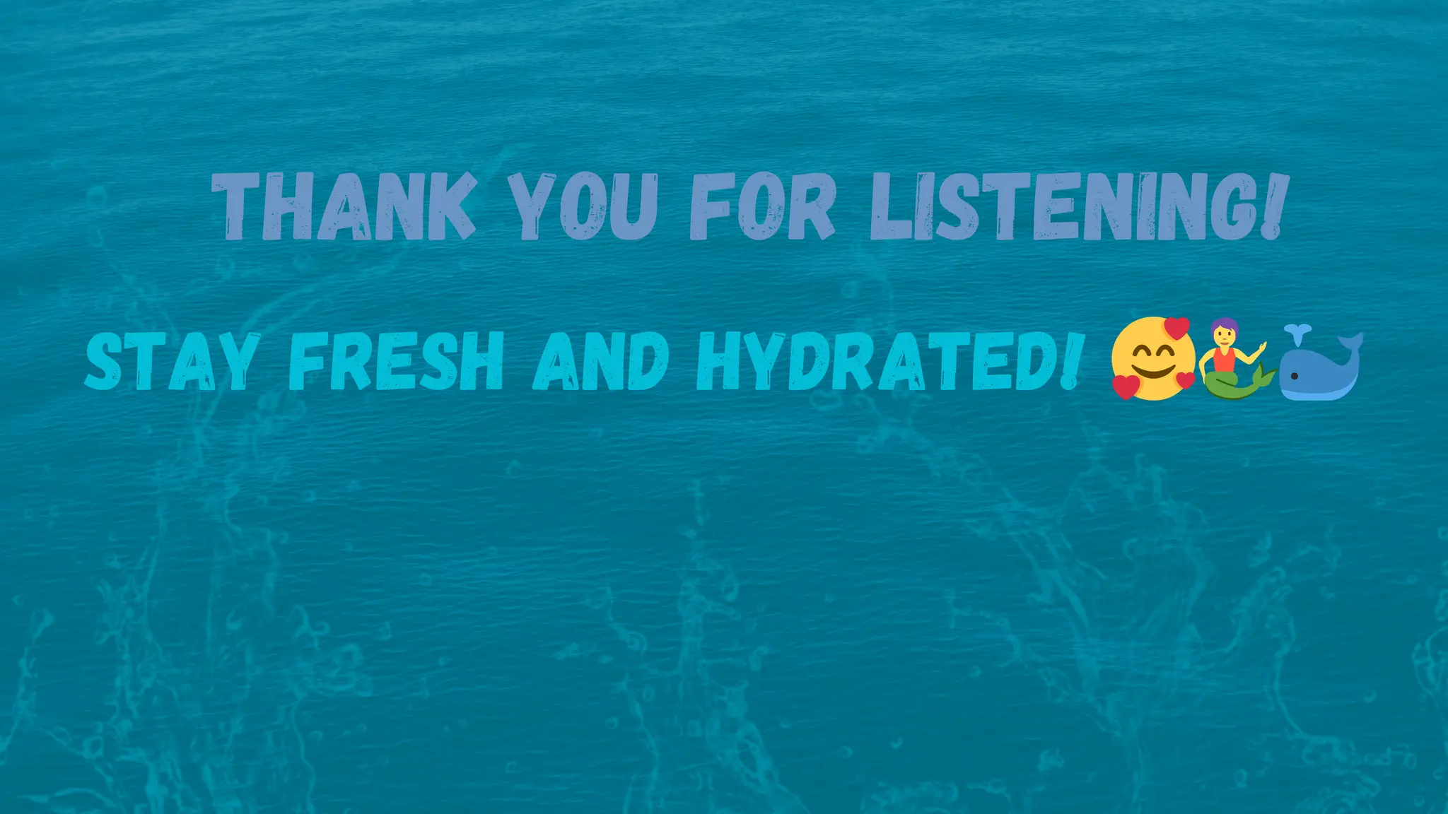 THANK YOU FOR LISTENING!
stay fresh and hydrated! 🥰🧜🐳
 
