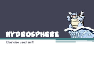 Hydrosphere
Blastoise used surf!
 