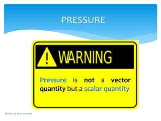 Physics CLIL 1D a.s. 2014-2015
PRESSURE
Pressure is not a vector
quantity but a scalar quantity
 