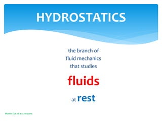 the branch of
fluid mechanics
that studies
fluids
at rest
Physics CLIL 1D a.s. 2014-2015
HYDROSTATICS
 