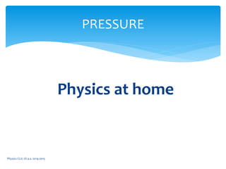Physics at home
Physics CLIL 1D a.s. 2014-2015
PRESSURE
 