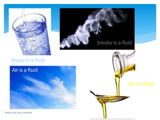 Physics CLIL 1D a.s. 2014-2015
Water is a fluid
Oil is a fluid
Smoke is a fluid
Air is a fluid
 