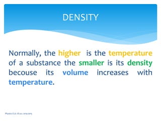 Normally, the higher is the temperature
of a substance the smaller is its density
becouse its volume increases with
temperature.
Physics CLIL 1D a.s. 2014-2015
DENSITY
 